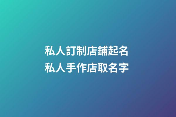私人訂制店鋪起名 私人手作店取名字-第1張-店鋪起名-玄機(jī)派